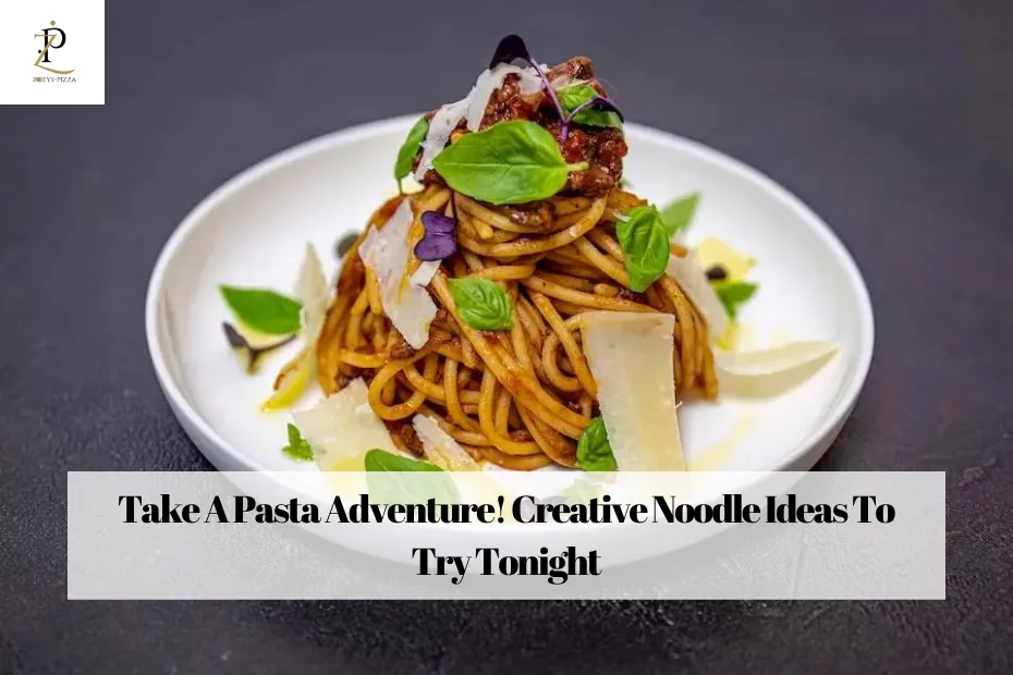 Take A Pasta Adventure! Creative Noodle Ideas To Try Tonight